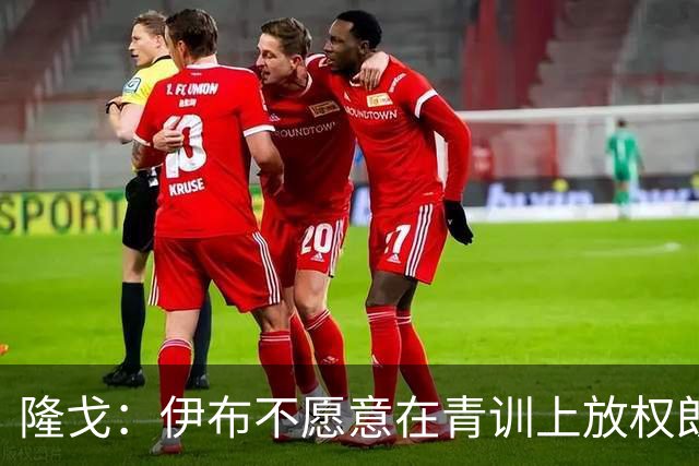 隆戈：伊布不愿意在青训上放权朗尼克 这笔交易至今未能敲定